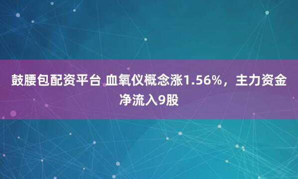鼓腰包配资平台 血氧仪概念涨1.56%，主力资金净流入9股
